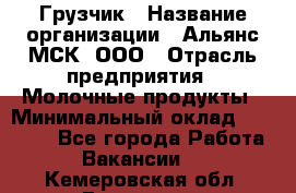 Грузчик › Название организации ­ Альянс-МСК, ООО › Отрасль предприятия ­ Молочные продукты › Минимальный оклад ­ 30 000 - Все города Работа » Вакансии   . Кемеровская обл.,Гурьевск г.